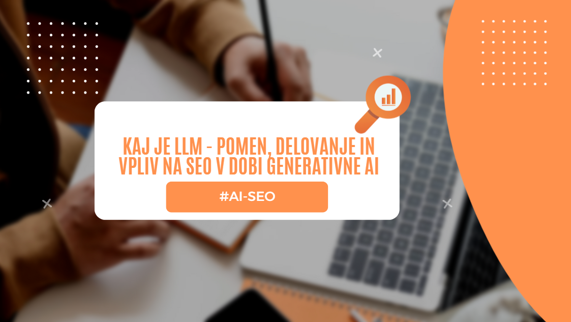 Kaj je LLM – Pomen, delovanje in vpliv na SEO v dobi generativne AI