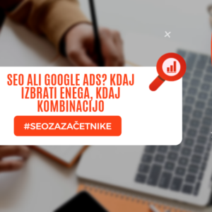 Kako se strateško odločiti med SEO, Google Ads ali kombinacijo obojega