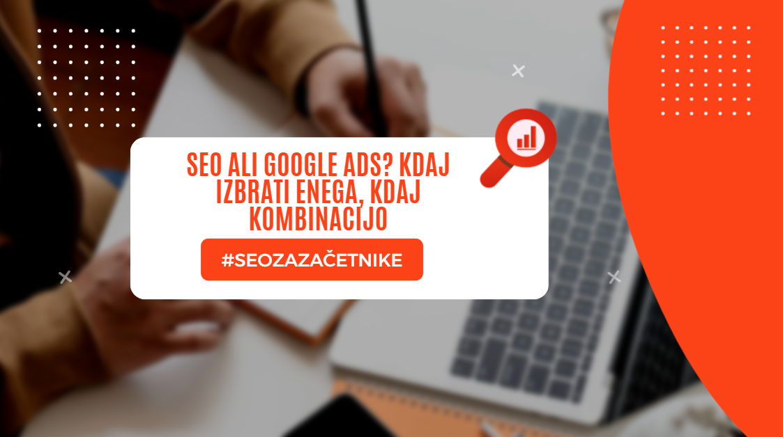 Kako se strateško odločiti med SEO, Google Ads ali kombinacijo obojega